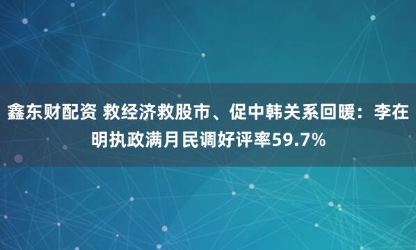 鑫东财配资 救经济救股市、促中韩关系回暖：李在明执政满月民调好评率59.7%