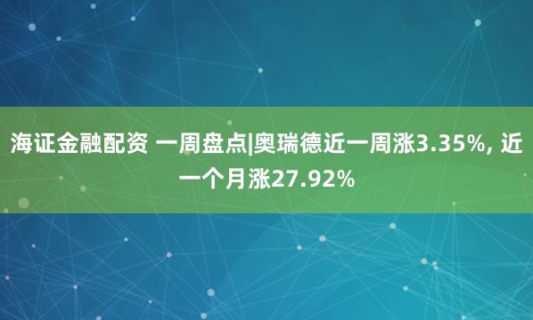 海证金融配资 一周盘点|奥瑞德近一周涨3.35%, 近一个月涨27.92%