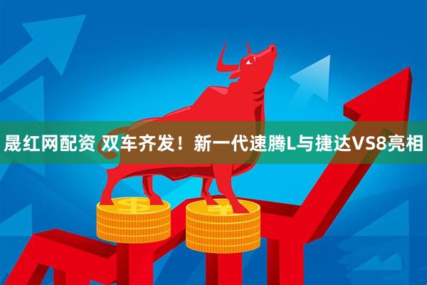晟红网配资 双车齐发！新一代速腾L与捷达VS8亮相
