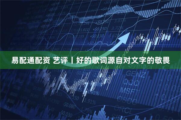易配通配资 艺评丨好的歌词源自对文字的敬畏