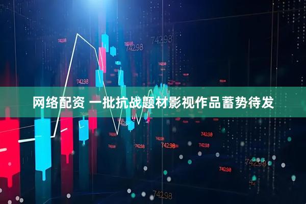 网络配资 一批抗战题材影视作品蓄势待发