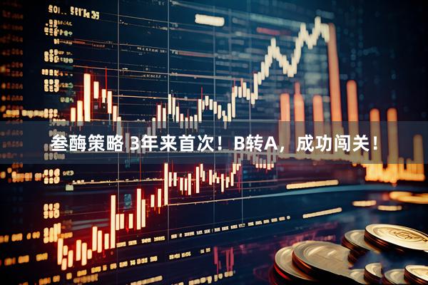 叁酶策略 3年来首次！B转A，成功闯关！