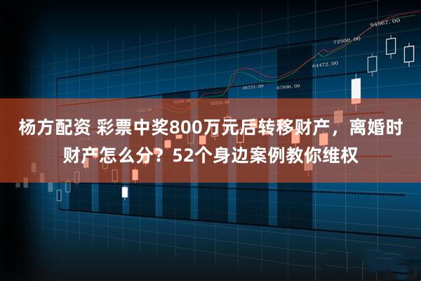 杨方配资 彩票中奖800万元后转移财产，离婚时财产怎么分？52个身边案例教你维权