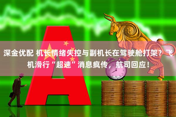 深金优配 机长情绪失控与副机长在驾驶舱打架？飞机滑行“超速”消息疯传，航司回应！