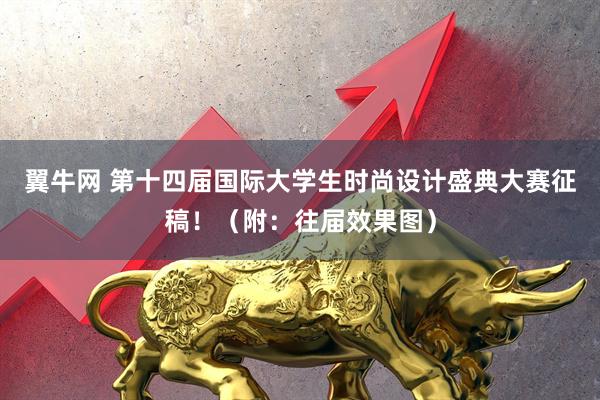 翼牛网 第十四届国际大学生时尚设计盛典大赛征稿！（附：往届效果图）